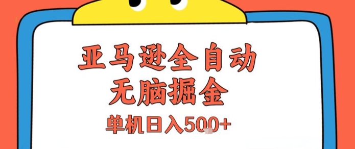 亚马逊全自动无脑掘金，无需人工，单机日入5张+【揭秘】-创富院